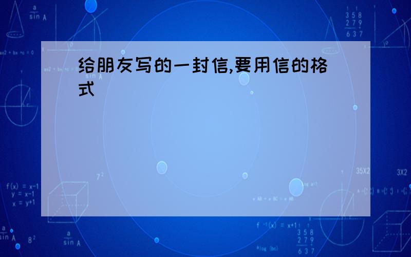 给朋友写的一封信,要用信的格式