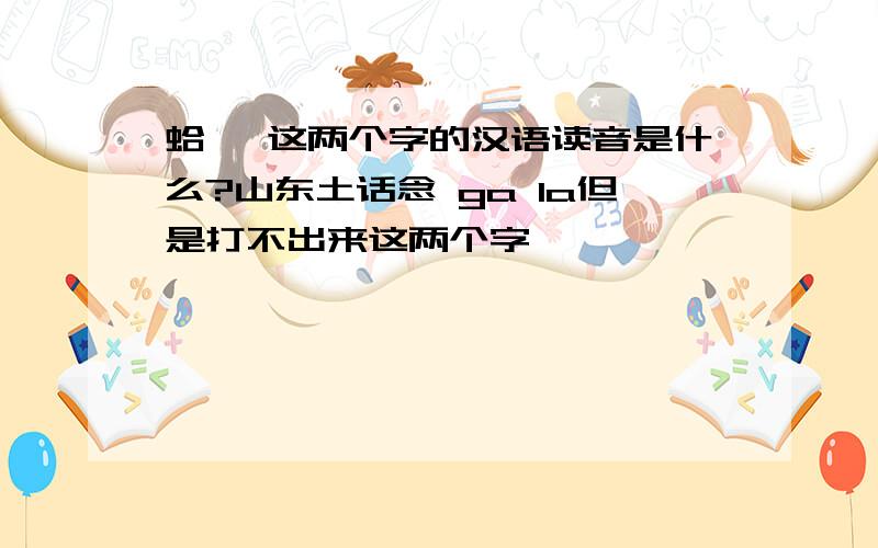 蛤蜊 这两个字的汉语读音是什么?山东土话念 ga la但是打不出来这两个字