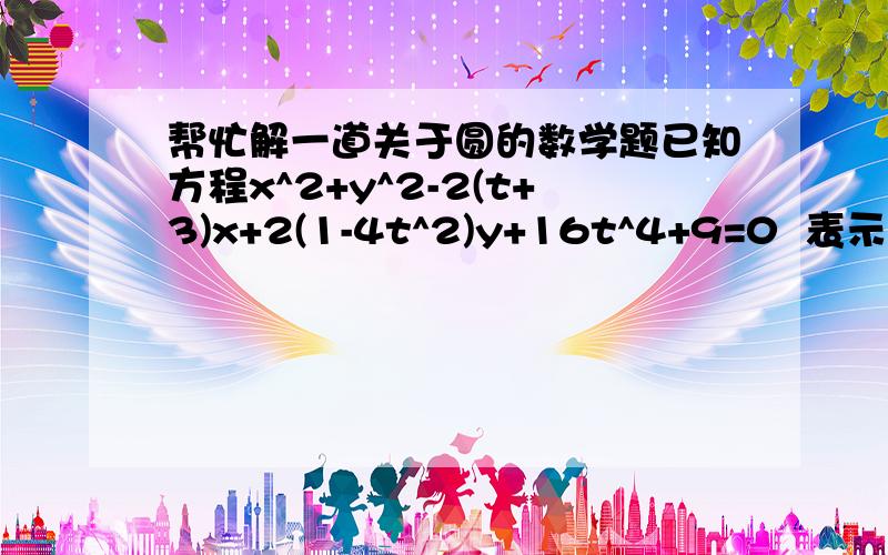 帮忙解一道关于圆的数学题已知方程x^2+y^2-2(t+3)x+2(1-4t^2)y+16t^4+9=0  表示一个圆 (1)求t的取值范围(2)求该圆半径r的取值范围