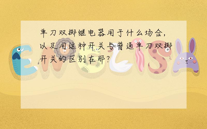 单刀双掷继电器用于什么场合,以及用这种开关与普通单刀双掷开关的区别在那?