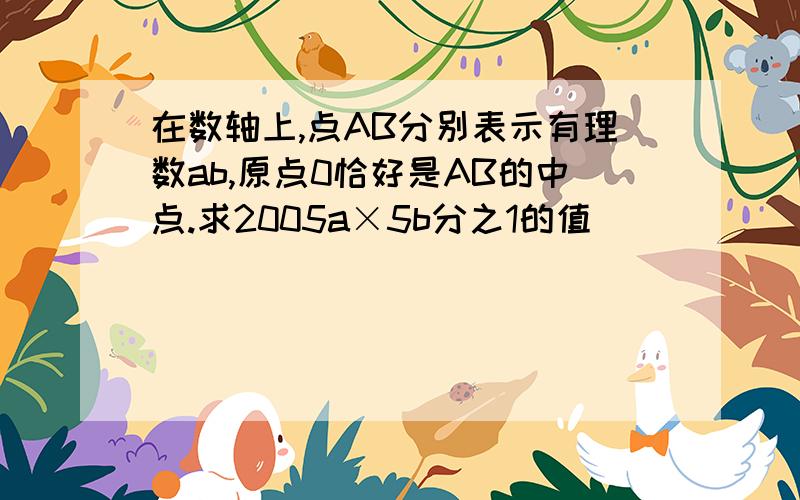 在数轴上,点AB分别表示有理数ab,原点0恰好是AB的中点.求2005a×5b分之1的值