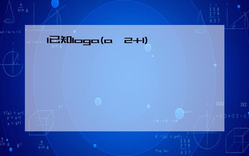 1已知loga(a^2+1)