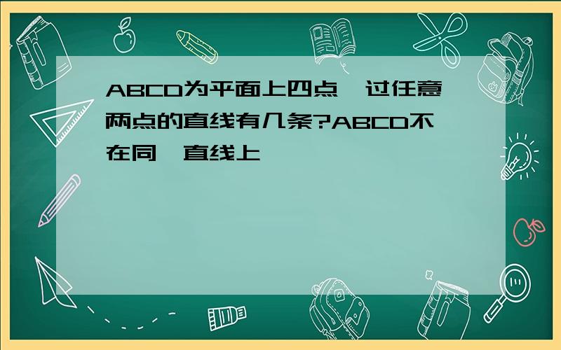 ABCD为平面上四点,过任意两点的直线有几条?ABCD不在同一直线上