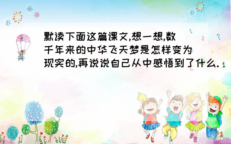 默读下面这篇课文,想一想,数千年来的中华飞天梦是怎样变为现实的,再说说自己从中感悟到了什么.