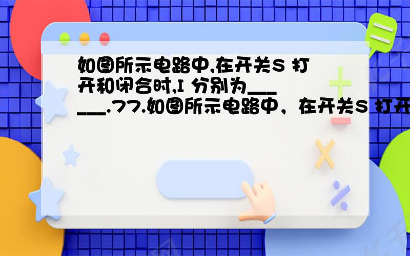 如图所示电路中,在开关S 打开和闭合时,I 分别为______.77.如图所示电路中，在开关S 打开和闭合时，I 分别为___C___。A．0 A和2 AB．1 A和2 AC．0 A和0 AD．0 A和-2 A答案似乎错了，好几个类似的题