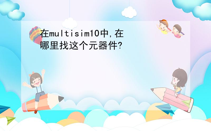 在multisim10中,在哪里找这个元器件?