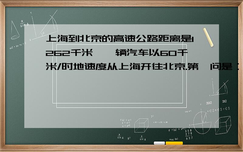 上海到北京的高速公路距离是1262千米,一辆汽车以60千米/时地速度从上海开往北京.第一问是：开出t小时后,离上海多少千米?离北京多少千米?(用方程解答）第二问是：当t=15时,离上海多少千米