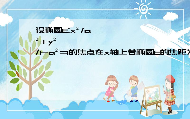 设椭圆E:x²/a²+y²/1-a²=1的焦点在x轴上若椭圆E的焦距为1①求椭圆E的方程；②设F1、F2分别是椭圆左右焦点P为椭圆E上第一象限内点,直线F2Py轴与点Q,并且F1P⊥F1Q,证明：当a变化时,点P