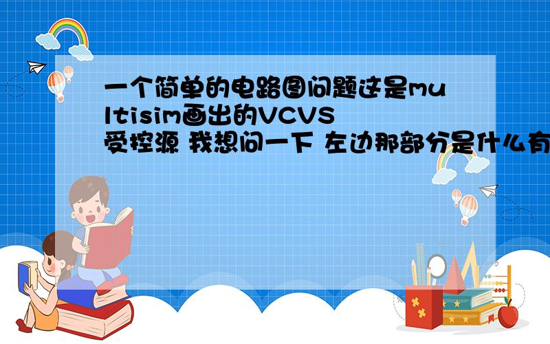 一个简单的电路图问题这是multisim画出的VCVS 受控源 我想问一下 左边那部分是什么有什么用 在电路中应该怎样连接 拜托啦