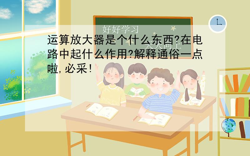 运算放大器是个什么东西?在电路中起什么作用?解释通俗一点啦,必采!