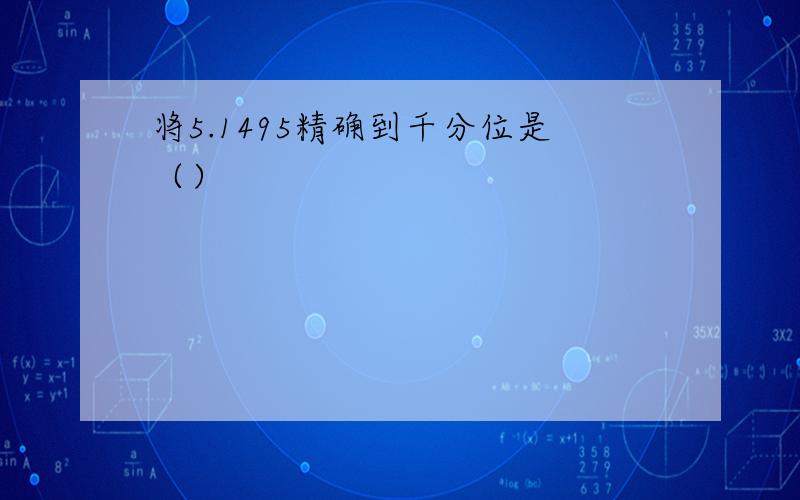 将5.1495精确到千分位是（）