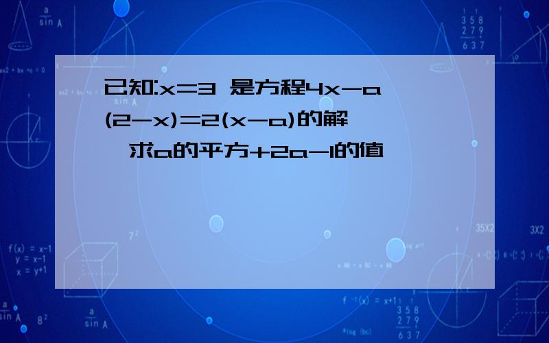 已知:x=3 是方程4x-a(2-x)=2(x-a)的解,求a的平方+2a-1的值