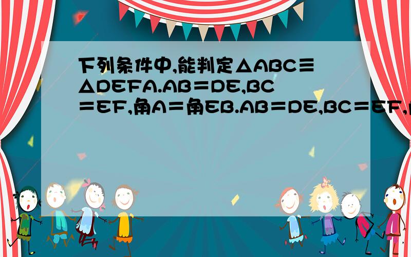 下列条件中,能判定△ABC≡△DEFA.AB＝DE,BC＝EF,角A＝角EB.AB＝DE,BC＝EF,角C＝角FC.角A＝角E,AB＝EF,角B＝角DD.角A＝角D,AB＝DE,角B＝角E为什么选D,不选C