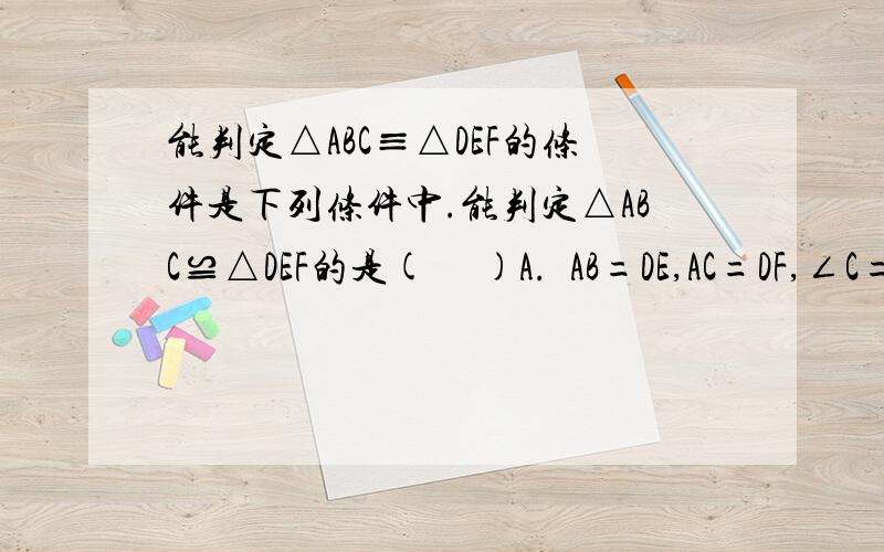 能判定△ABC≡△DEF的条件是下列条件中.能判定△ABC≌△DEF的是(     )A.  AB=DE,AC=DF,∠C=∠FB.  AB=DE,∠A=∠D,BC=EFC.  AC=DF,∠A=∠D,BC=EFD.  AC=DF,∠C=∠F,BC=EF