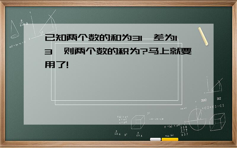 已知两个数的和为31,差为13,则两个数的积为?马上就要用了!