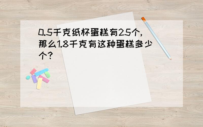 0.5千克纸杯蛋糕有25个,那么1.8千克有这种蛋糕多少个?