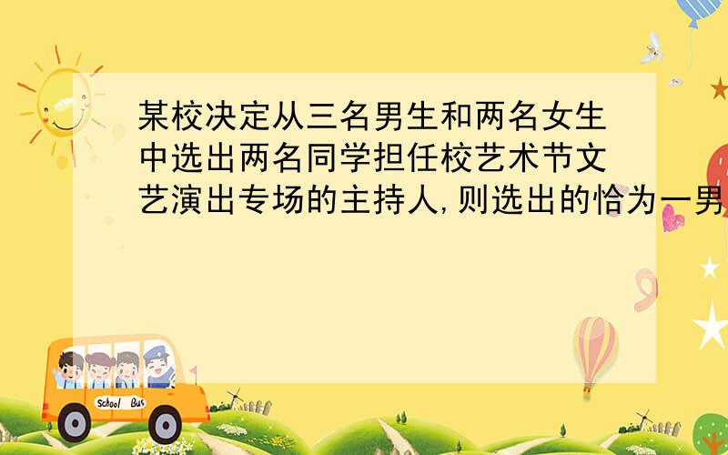 某校决定从三名男生和两名女生中选出两名同学担任校艺术节文艺演出专场的主持人,则选出的恰为一男一女的概率是（）