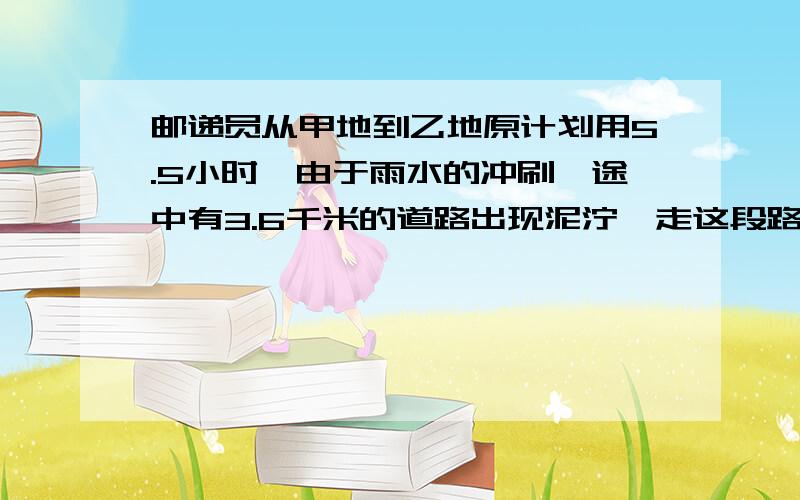 邮递员从甲地到乙地原计划用5.5小时,由于雨水的冲刷,途中有3.6千米的道路出现泥泞,走这段路时速度只有原来的3/4,因此比原计划晚到12分钟.从甲地到乙地的路程是多少千米?求详细分析过程