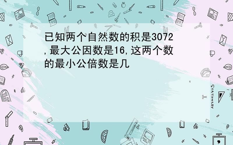 已知两个自然数的积是3072,最大公因数是16,这两个数的最小公倍数是几