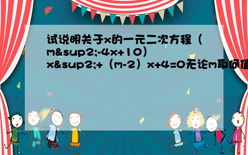 试说明关于x的一元二次方程（m²-4x+10）x²+（m-2）x+4=0无论m取何值,它总是x的二次方程.