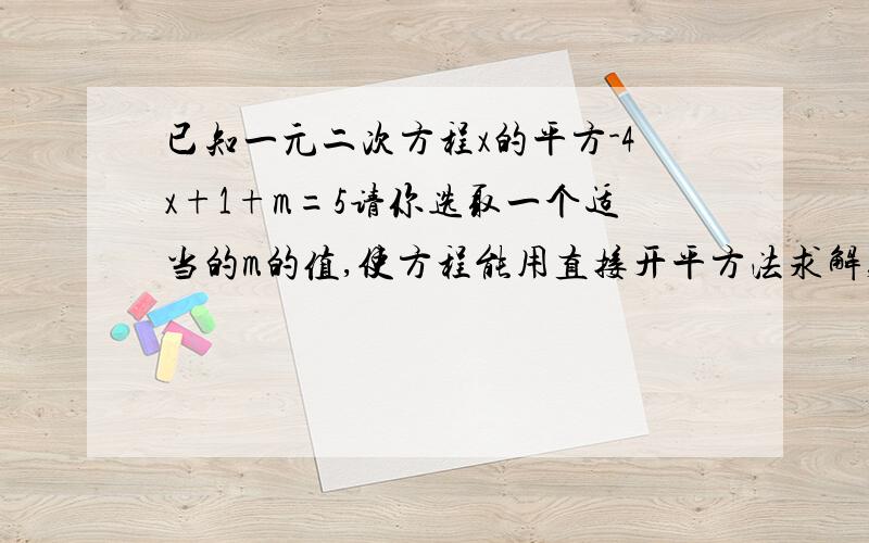 已知一元二次方程x的平方-4x+1+m=5请你选取一个适当的m的值,使方程能用直接开平方法求解,并解这个方程