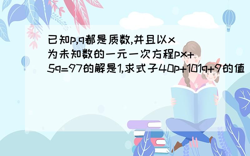 已知p,q都是质数,并且以x为未知数的一元一次方程px+5q=97的解是1,求式子40p+101q+9的值