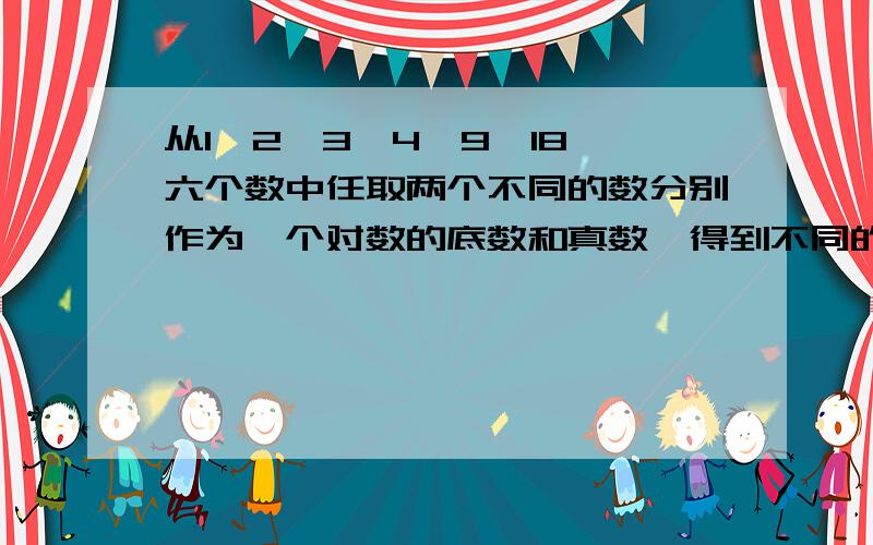 从1,2,3,4,9,18,六个数中任取两个不同的数分别作为一个对数的底数和真数,得到不同的对数值有多少