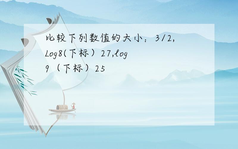 比较下列数值的大小：3/2,Log8(下标）27,log9（下标）25