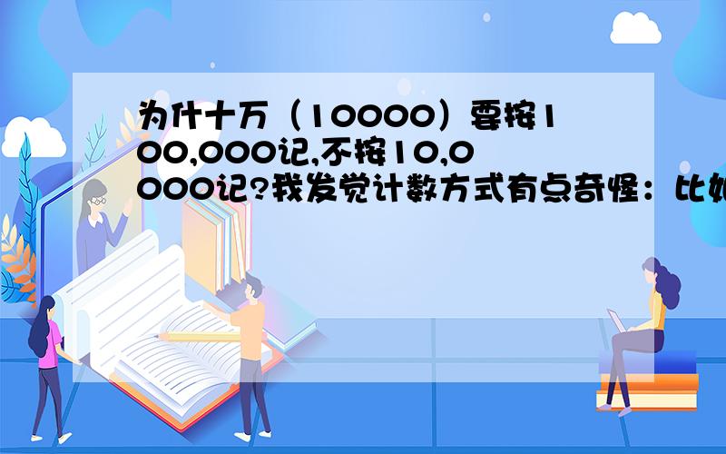 为什十万（10000）要按100,000记,不按10,0000记?我发觉计数方式有点奇怪：比如说,十万（10000）要按格三个零空一格(100,000)的方式计,而不按格四个零空一格（10,0000）的方式计呢?