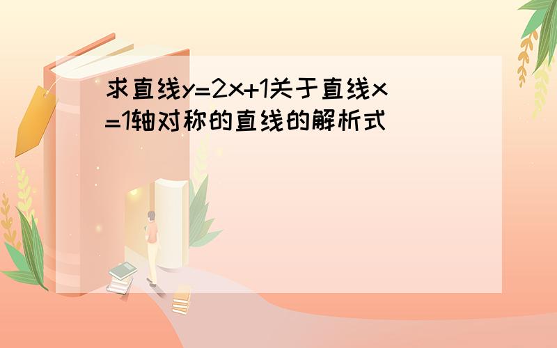 求直线y=2x+1关于直线x=1轴对称的直线的解析式