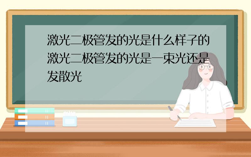 激光二极管发的光是什么样子的激光二极管发的光是一束光还是发散光