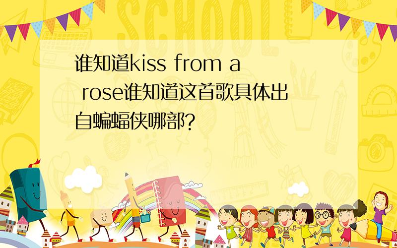 谁知道kiss from a rose谁知道这首歌具体出自蝙蝠侠哪部?