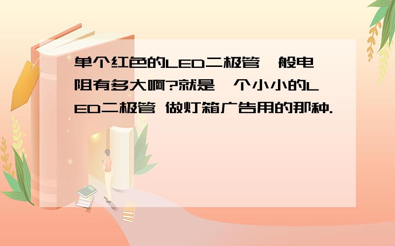 单个红色的LED二极管一般电阻有多大啊?就是一个小小的LED二极管 做灯箱广告用的那种.