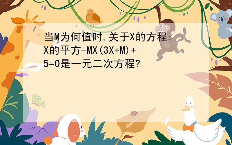 当M为何值时,关于X的方程:X的平方-MX(3X+M)+5=0是一元二次方程?