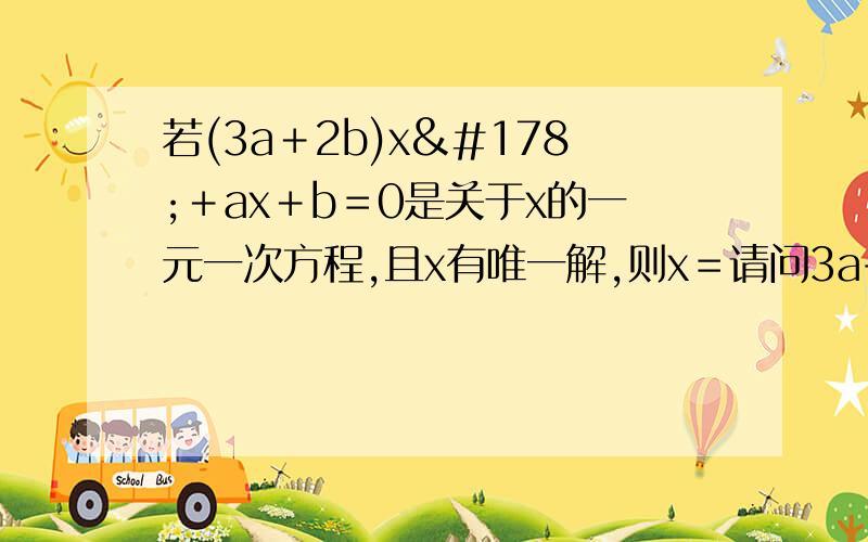 若(3a＋2b)x²＋ax＋b＝0是关于x的一元一次方程,且x有唯一解,则x＝请问3a+2b=0是怎么算的