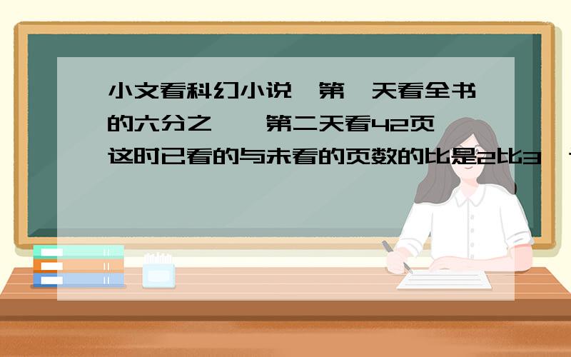 小文看科幻小说,第一天看全书的六分之一,第二天看42页,这时已看的与未看的页数的比是2比3,这本书有多少页