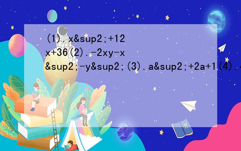 (1).x²+12x+36(2).-2xy-x²-y²(3).a²+2a+1(4).4x²-4x+1(5).ax²+2a²x+a³(6).-3x²+6xy-3y²是分解因式。