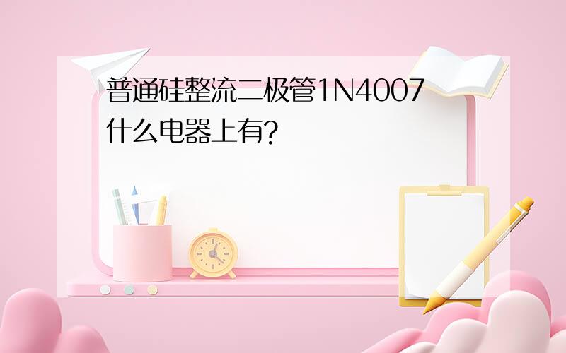 普通硅整流二极管1N4007什么电器上有?