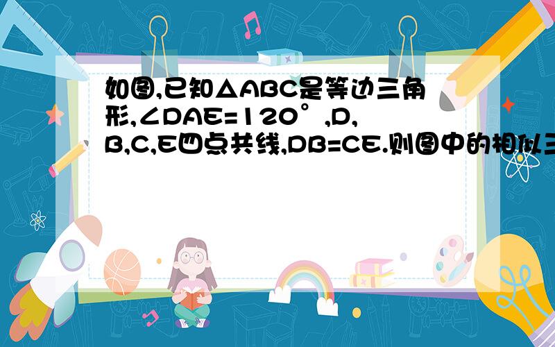 如图,已知△ABC是等边三角形,∠DAE=120°,D,B,C,E四点共线,DB=CE.则图中的相似三角形共有几对?