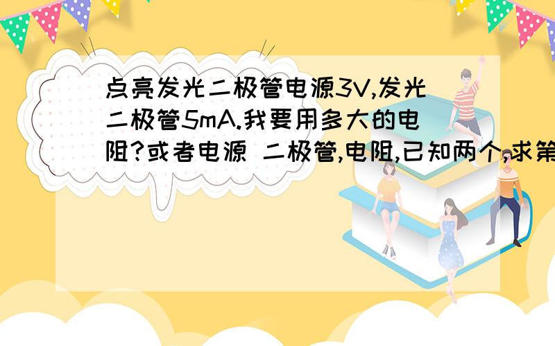 点亮发光二极管电源3V,发光二极管5mA.我要用多大的电阻?或者电源 二极管,电阻,已知两个,求第三个,是什么公式我是用Multisim仿真,就写了电流5mA.