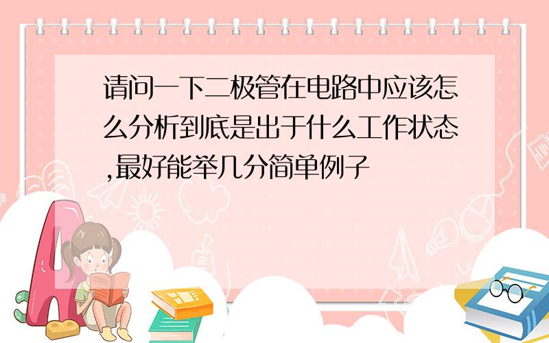 请问一下二极管在电路中应该怎么分析到底是出于什么工作状态,最好能举几分简单例子