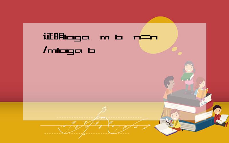 证明loga^m b^n=n/mloga b