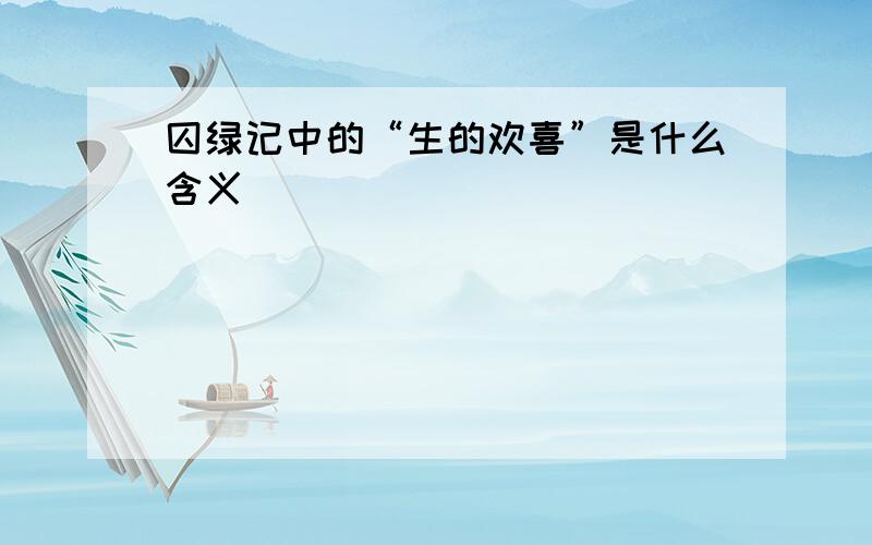 囚绿记中的“生的欢喜”是什么含义