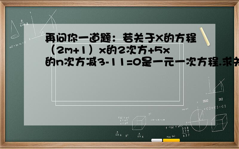 再问你一道题：若关于X的方程（2m+1）x的2次方+5x的n次方减3-11=0是一元一次方程.求关于x的方程mx+n=1的解