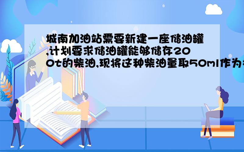 城南加油站需要新建一座储油罐,计划要求储油罐能够储存200t的柴油,现将这种柴油量取50ml作为样品,用天平测得样品质量为40g .请通过计算确定,新建的储油罐的容积至少应为多少平方米?