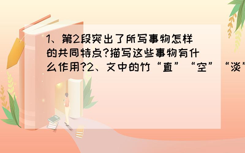 1、第2段突出了所写事物怎样的共同特点?描写这些事物有什么作用?2、文中的竹“直”“空”“淡”,三者之间的关系是什么?3、第8段写了李白等诗人及其诗句,能否把这段内容删掉?为什么?4、