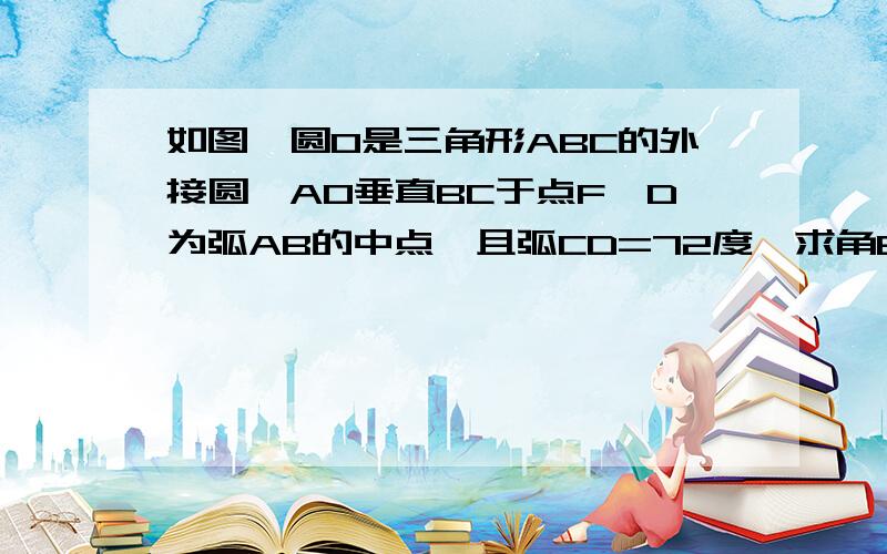 如图,圆O是三角形ABC的外接圆,AO垂直BC于点F,D为弧AB的中点,且弧CD=72度,求角BAF的度数图