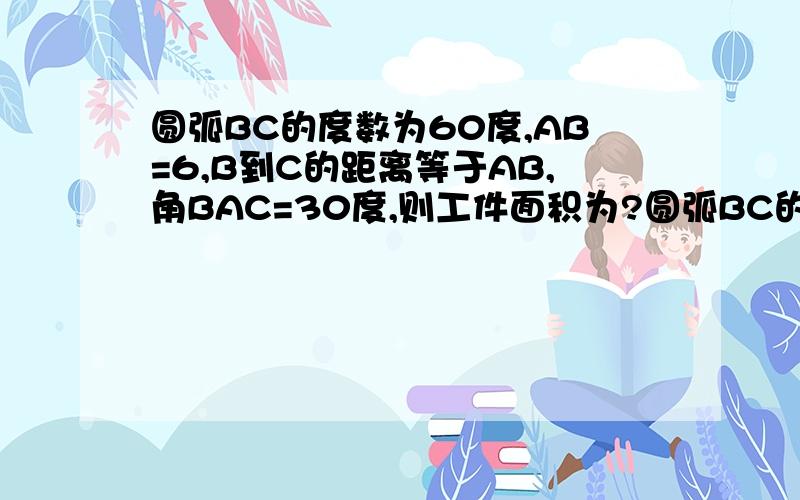 圆弧BC的度数为60度,AB=6,B到C的距离等于AB,角BAC=30度,则工件面积为?圆弧BC的度数为60度,AB=6,B到C的距离等于AB,角BAC=30度,则工件面积为?