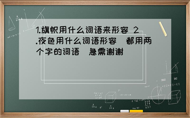 1.旗帜用什么词语来形容 2.夜色用什么词语形容（都用两个字的词语）急需谢谢