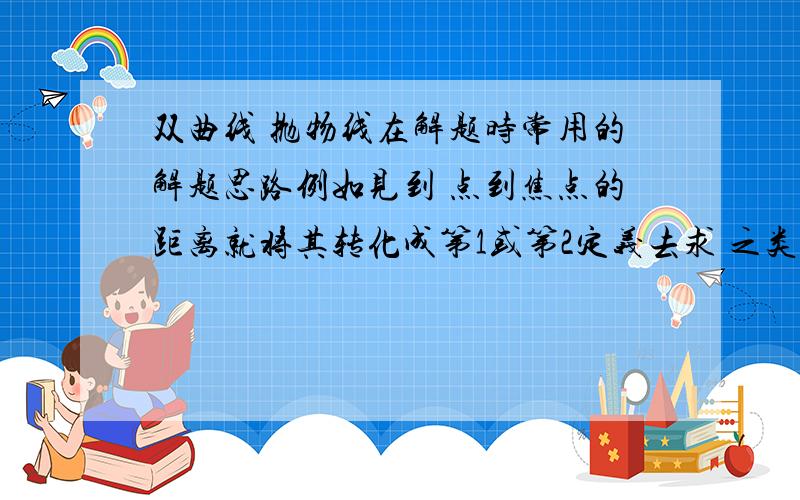 双曲线 抛物线在解题时常用的解题思路例如见到 点到焦点的距离就将其转化成第1或第2定义去求 之类 的